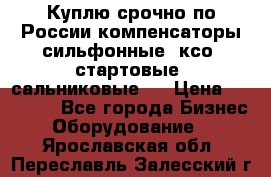 Куплю срочно по России компенсаторы сильфонные, ксо, стартовые, сальниковые,  › Цена ­ 80 000 - Все города Бизнес » Оборудование   . Ярославская обл.,Переславль-Залесский г.